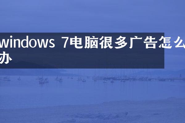windows 7电脑很多广告怎么办