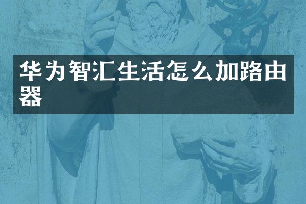 华为智汇生活怎么加路由器