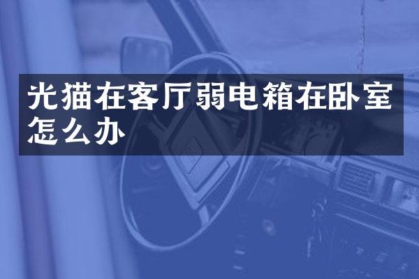 光猫在客厅弱电箱在卧室怎么办
