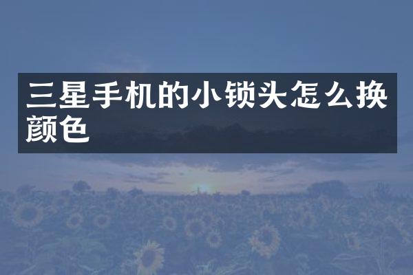三星手机的小锁头怎么换颜色