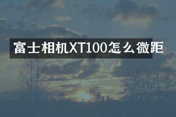 富士相机XT100怎么微距