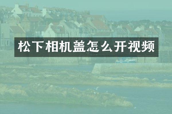 松下相机盖怎么开视频