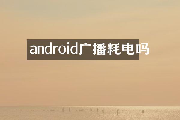 android广播耗电吗