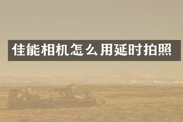 佳能相机怎么用延时拍照