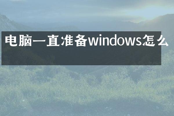 电脑一直准备windows怎么办