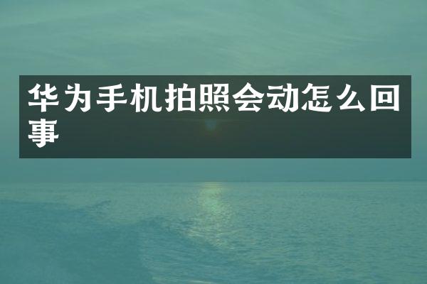 华为手机拍照会动怎么回事