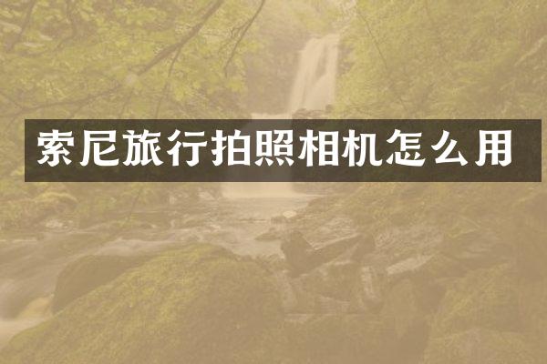 索尼旅行拍照相机怎么用