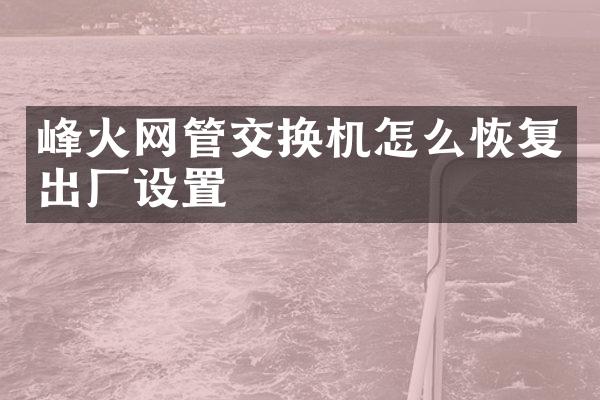 峰火网管交换机怎么恢复出厂设置