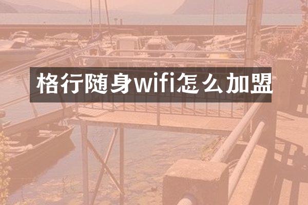 格行随身wifi怎么加盟
