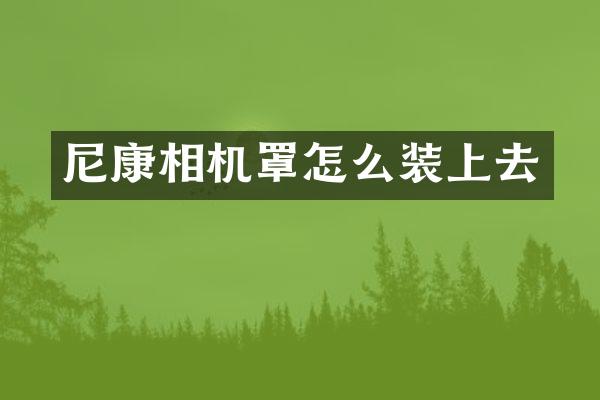 尼康相机罩怎么装上去