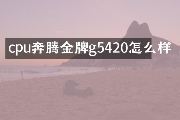 cpu奔腾金牌g5420怎么样