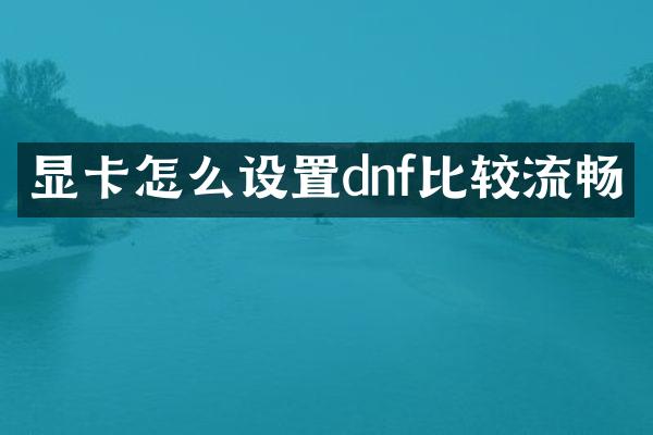 显卡怎么设置dnf比较流畅