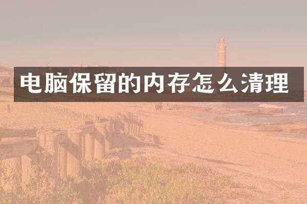 电脑保留的内存怎么清理