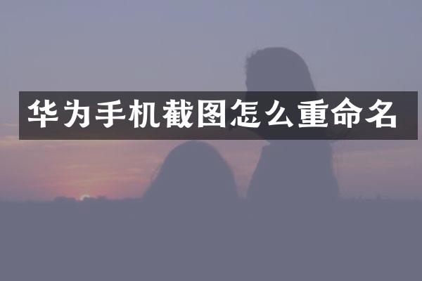 华为手机截图怎么重命名