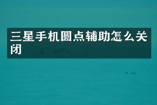 三星手机圆点辅助怎么关闭