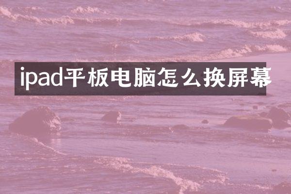 ipad平板电脑怎么换屏幕