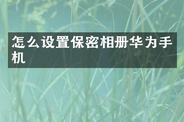 怎么设置保密相册华为手机