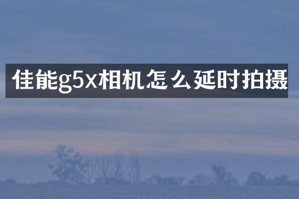 佳能g5x相机怎么延时拍摄