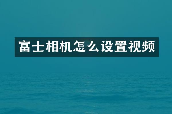 富士相机怎么设置视频