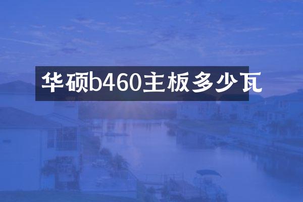 华硕b460主板多少瓦