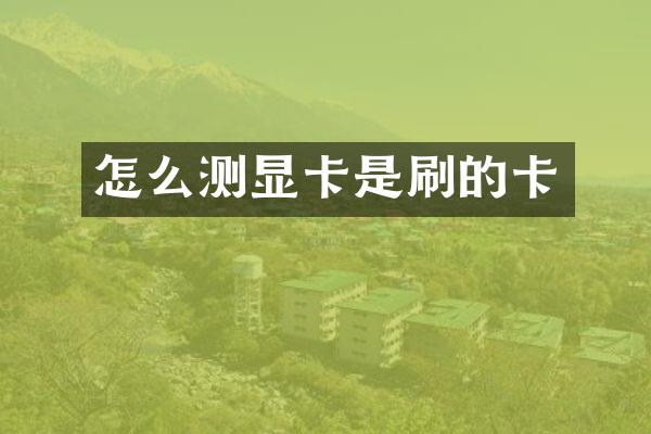怎么测显卡是刷的卡