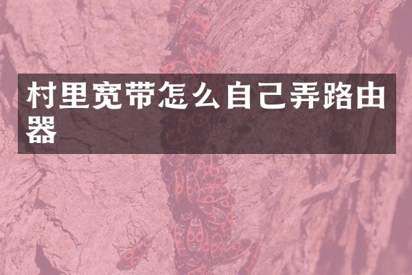村里宽带怎么自己弄路由器