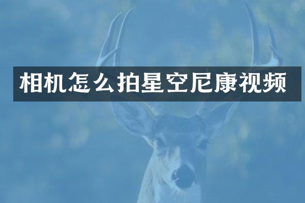 相机怎么拍星空尼康视频