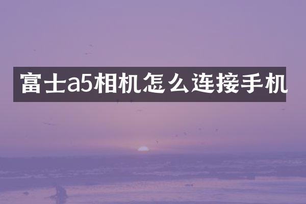 富士a5相机怎么连接手机
