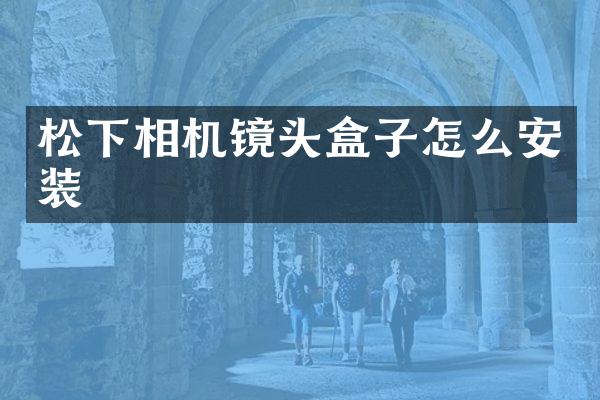 松下相机镜头盒子怎么安装
