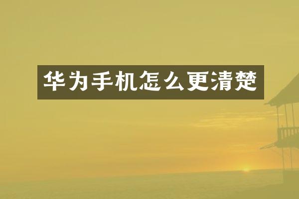 华为手机怎么更清楚