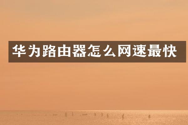 华为路由器怎么网速最快