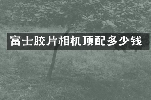 富士胶片相机顶配多少钱