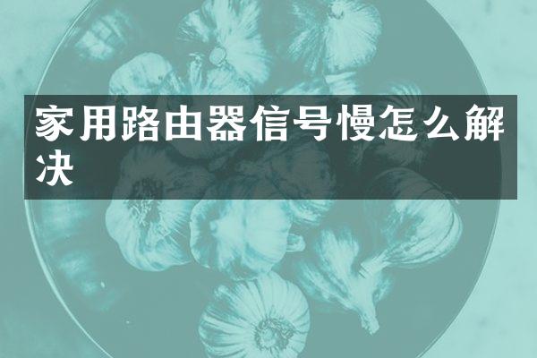 家用路由器信号慢怎么解决