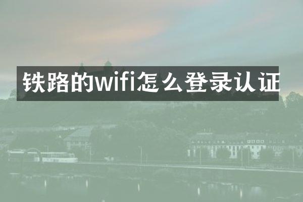 铁路的wifi怎么登录认证
