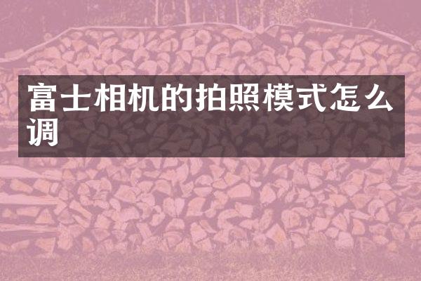 富士相机的拍照模式怎么调