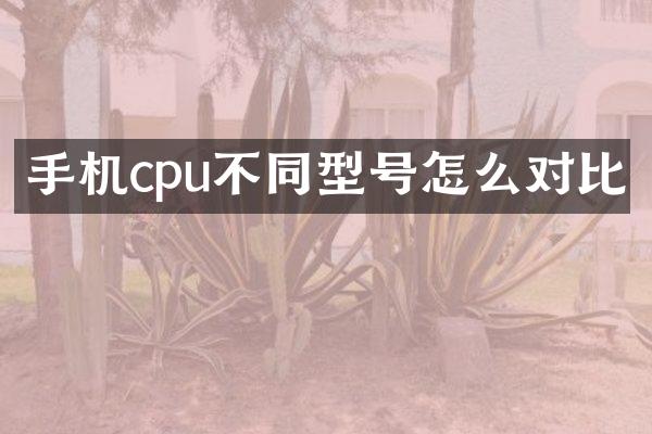 手机cpu不同型号怎么对比