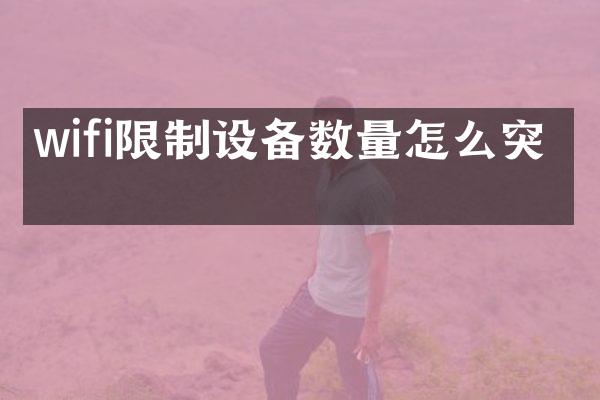 wifi限制设备数量怎么突破