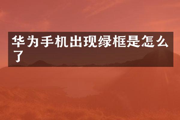 华为手机出现绿框是怎么了