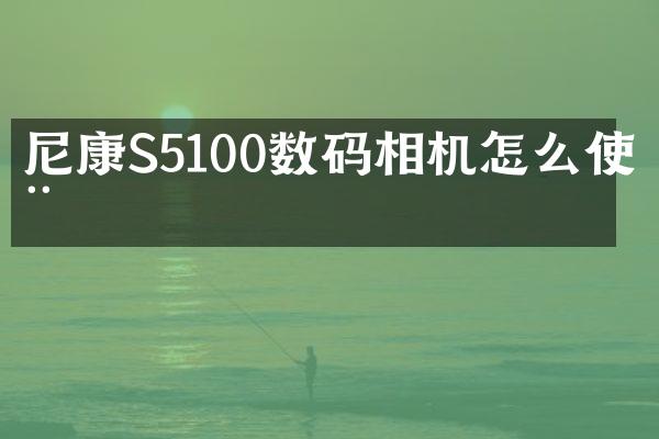 尼康S5100数码相机怎么使用