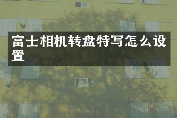 富士相机转盘特写怎么设置