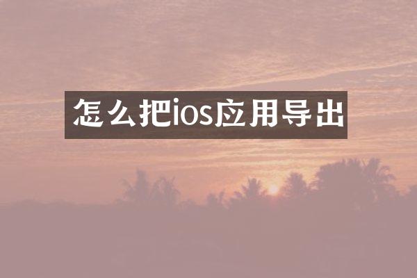 怎么把ios应用导出