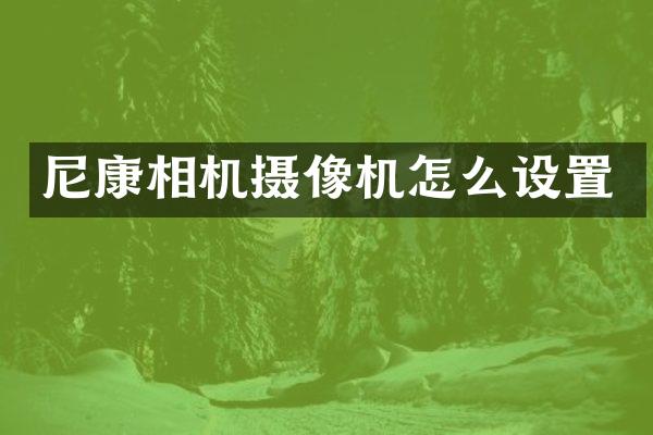 尼康相机摄像机怎么设置