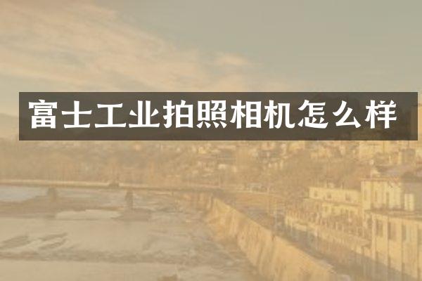 富士工业拍照相机怎么样