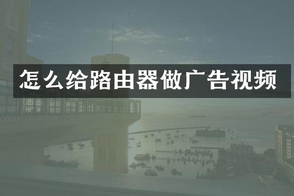 怎么给路由器做广告视频