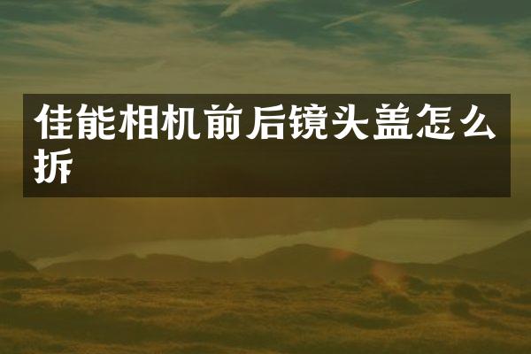佳能相机前后镜头盖怎么拆