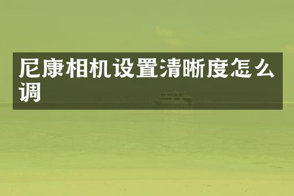 尼康相机设置清晰度怎么调