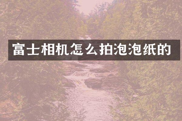 富士相机怎么拍泡泡纸的