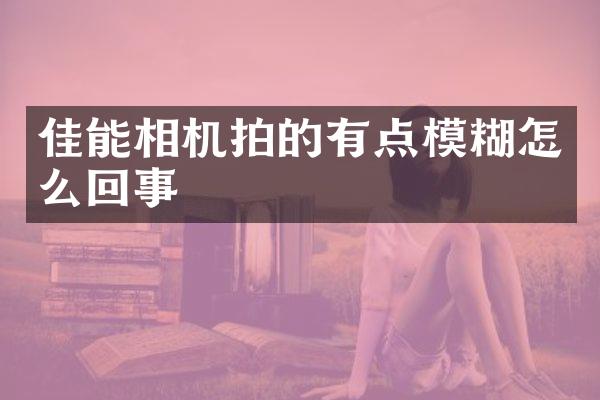 佳能相机拍的有点模糊怎么回事