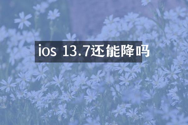 ios 13.7还能降吗