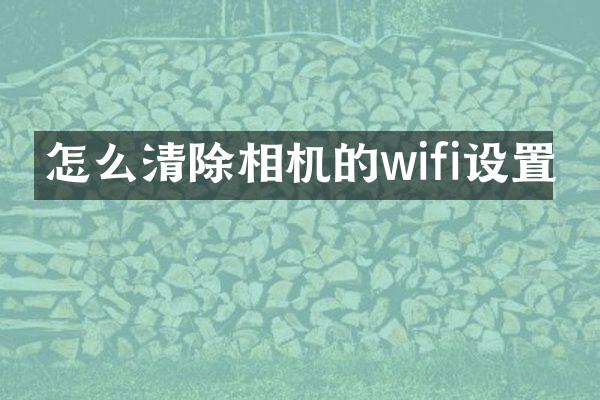 怎么清除相机的wifi设置
